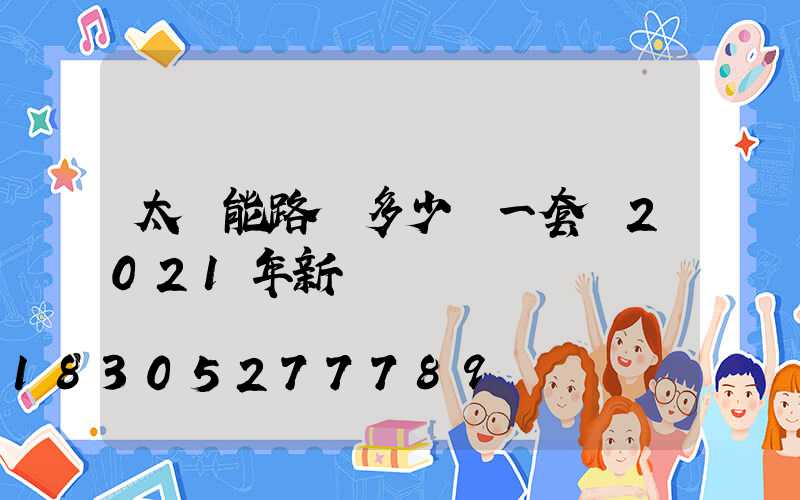 太陽能路燈多少錢一套 2021年新報價